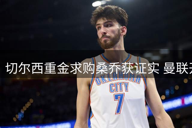 切尔西重金求购桑乔获证实 曼联开启转会谈判