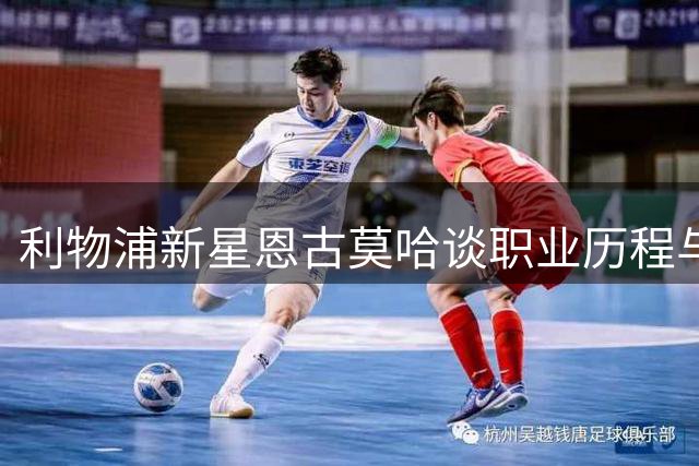 利物浦新星恩古莫哈谈职业历程与难忘进球时刻