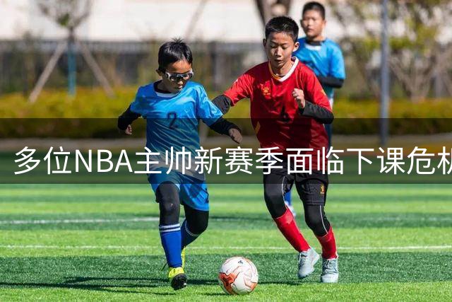 多位NBA主帅新赛季面临下课危机