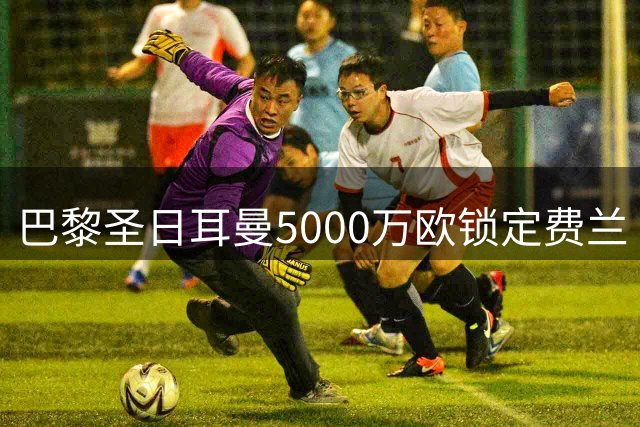 巴黎圣日耳曼5000万欧锁定费兰·托雷斯 转会谈判接近尾声