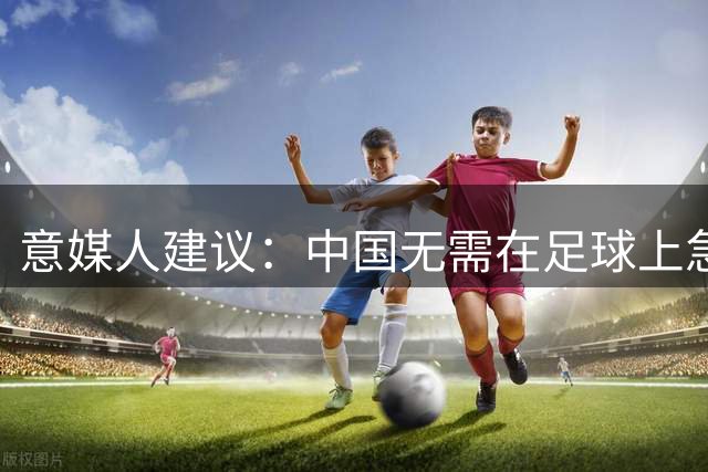 意媒人建议：中国无需在足球上急于求成