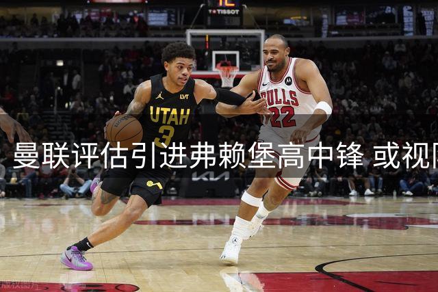 曼联评估引进弗赖堡高中锋 或视队内锋线变动而定