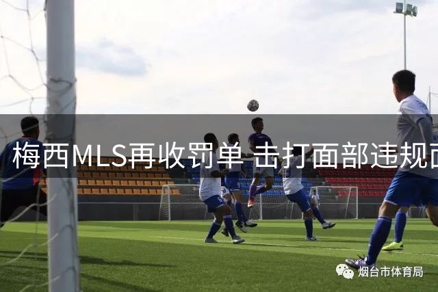梅西MLS再收罚单 击打面部违规面临第二次纪律处分