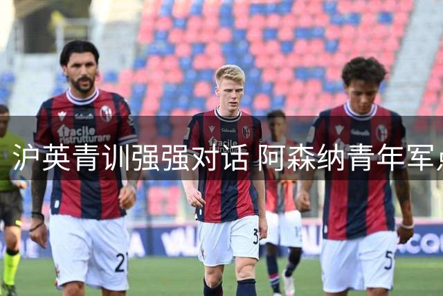 沪英青训强强对话 阿森纳青年军点杀上海队惊险晋级