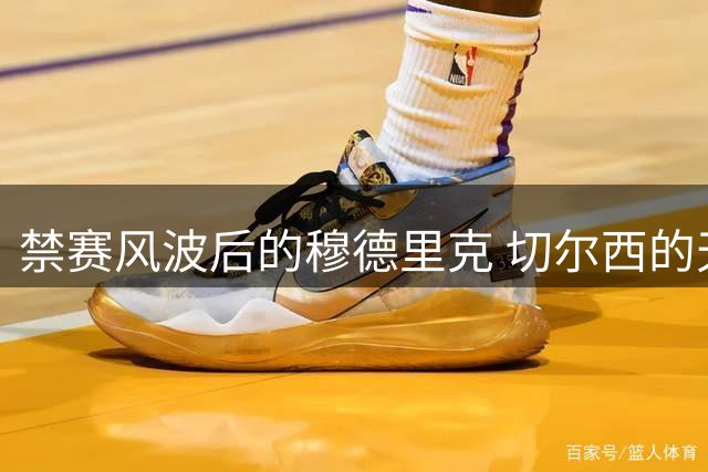 禁赛风波后的穆德里克 切尔西的天价赌注能否兑现？