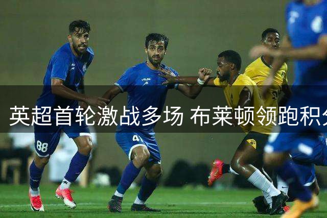 英超首轮激战多场 布莱顿领跑积分榜