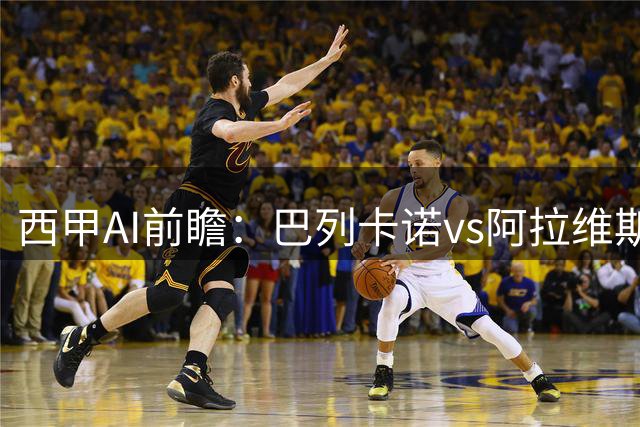 西甲AI前瞻：巴列卡诺vs阿拉维斯，四款指向同一赛果，但“主场4场零封”的魔咒还在发酵