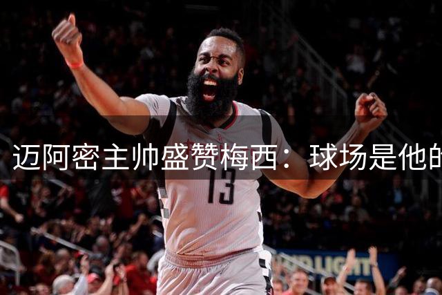 迈阿密主帅盛赞梅西：球场是他的避风港