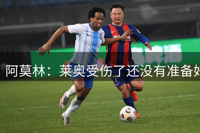 阿莫林：莱奥受伤了还没有准备好出场，但他是我们的球员