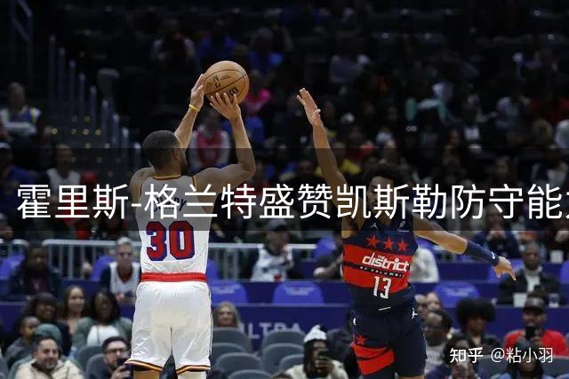 霍里斯-格兰特盛赞凯斯勒防守能力 或补强湖人内线硬度