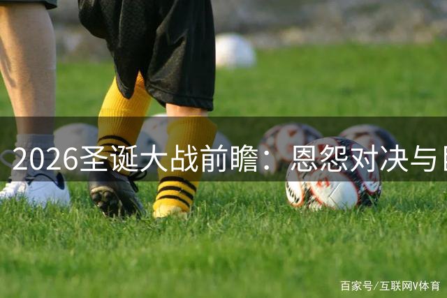 2026圣诞大战前瞻：恩怨对决与巨星云集的篮球盛宴